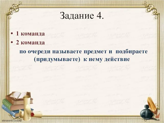 Задание 4. 1 команда 2 команда по очереди называете предмет и подбираете (придумываете) к нему действие