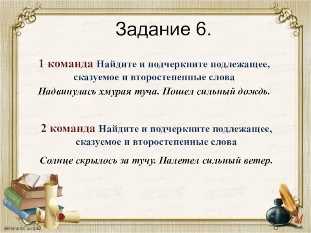 Задание 6. 1 команда Найдите и подчеркните подлежащее, сказуемое и второстепенные слова