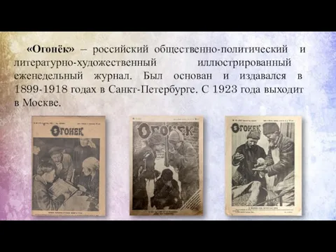 «Огонёк» – российский общественно-политический и литературно-художественный иллюстрированный еженедельный журнал. Был основан и