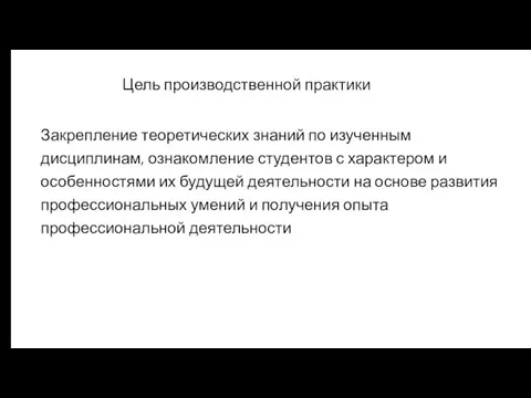 Цель производственной практики Закрепление теоретических знаний по изученным дисциплинам, ознакомление студентов с