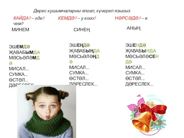 КАЙДА? – где? КЕМДӘ? – у кого? НӘРСӘДӘ? – в чем? МИНЕМ