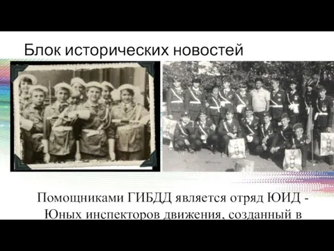 Блок исторических новостей Помощниками ГИБДД является отряд ЮИД - Юных инспекторов движения, созданный в 1973г