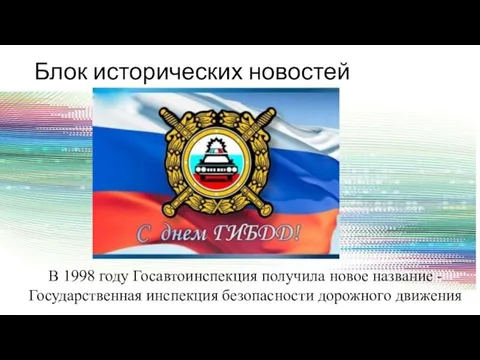 Блок исторических новостей В 1998 году Госавтоинспекция получила новое название - Государственная инспекция безопасности дорожного движения