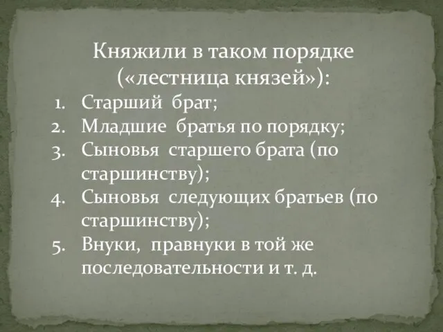 Княжили в таком порядке(«лестница князей»): Старший брат; Младшие братья по порядку; Сыновья