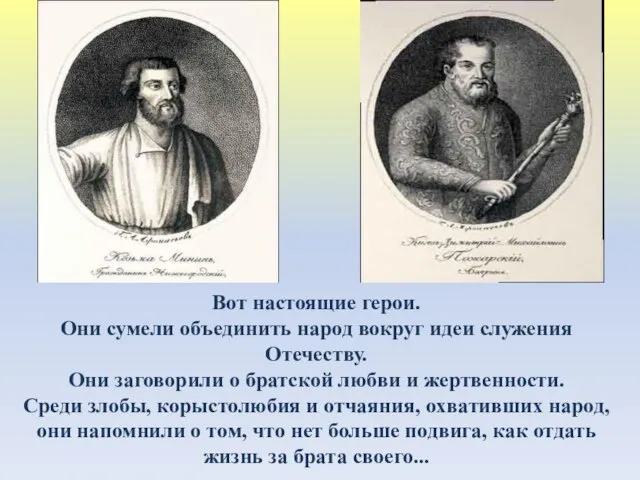 Вот настоящие герои. Они сумели объединить народ вокруг идеи служения Отечеству. Они