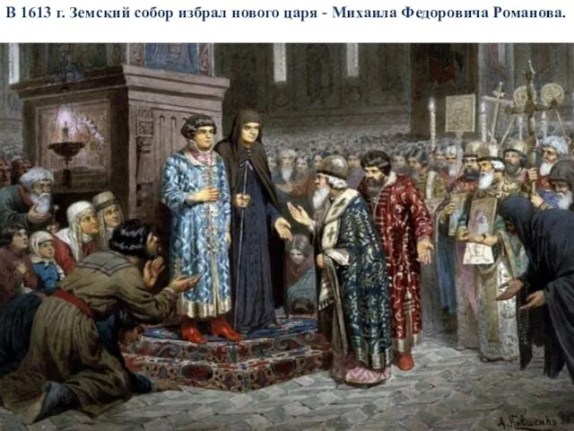 В 1613 г. Земский собор избрал нового царя - Михаила Федоровича Романова.