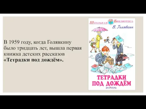 В 1959 году, когда Голявкину было тридцать лет, вышла первая книжка детских рассказов «Тетрадки под дождём».