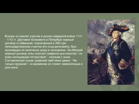 Вскоре он принял участие в русско-шведской войне 1741 - 1743 гг. Доставил