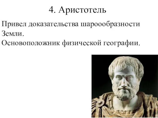 4. Аристотель Привел доказательства шароообразности Земли. Основоположник физической географии.