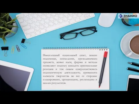 Накопленный социальный опыт, знание педагогики, психологии, преподаваемого предмета, новые идеи, формы и