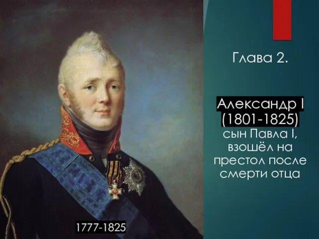Глава 2. Александр I (1801-1825) сын Павла I, взошёл на престол после смерти отца 1777-1825