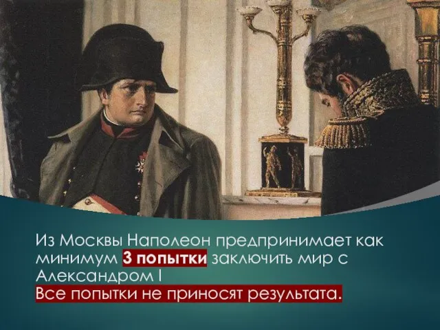 Из Москвы Наполеон предпринимает как минимум 3 попытки заключить мир с Александром