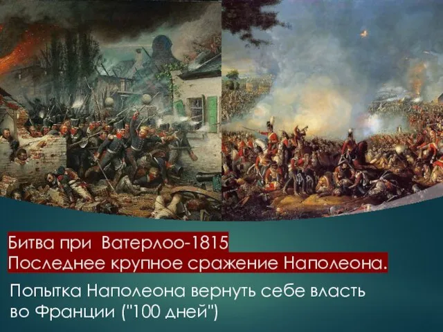 Битва при Ватерлоо-1815 Последнее крупное сражение Наполеона. Попытка Наполеона вернуть себе власть во Франции ("100 дней")
