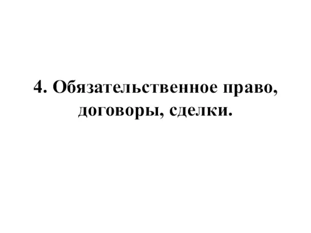 4. Обязательственное право, договоры, сделки.