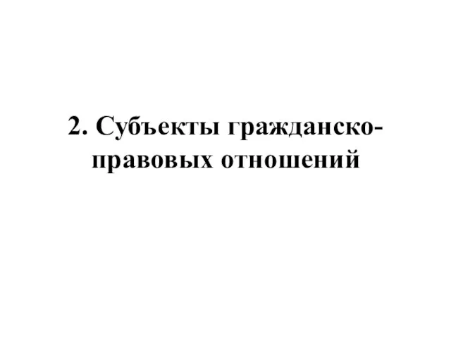 2. Субъекты гражданско-правовых отношений