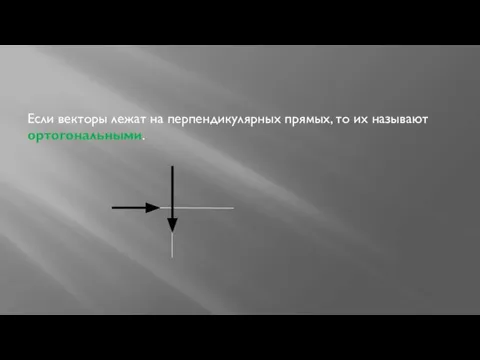 Если векторы лежат на перпендикулярных прямых, то их называют ортогональными.