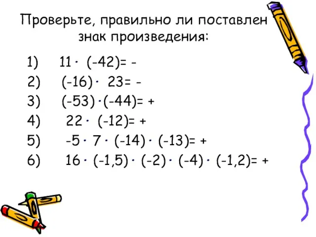 Проверьте, правильно ли поставлен знак произведения: 1) 11· (-42)= - 2) (-16)·