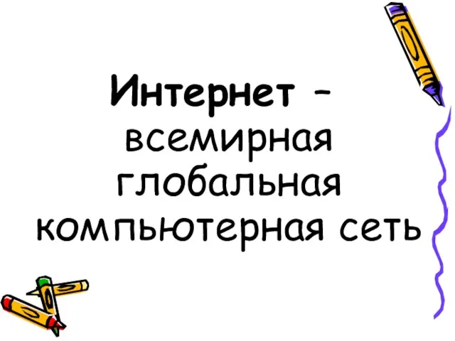 Интернет – всемирная глобальная компьютерная сеть