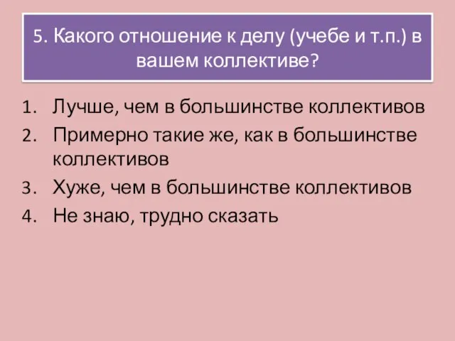 5. Какого отношение к делу (учебе и т.п.) в вашем коллективе? Лучше,