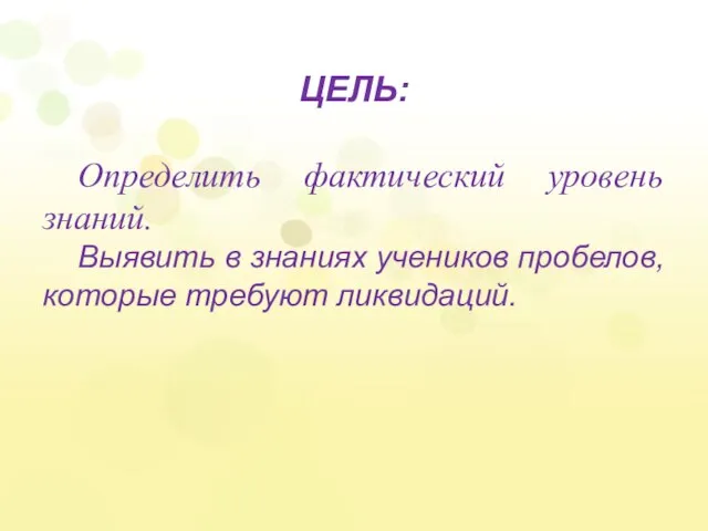 ЦЕЛЬ: Определить фактический уровень знаний. Выявить в знаниях учеников пробелов, которые требуют ликвидаций.