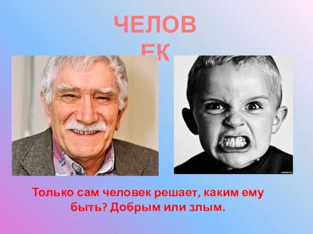 ЧЕЛОВЕК Только сам человек решает, каким ему быть? Добрым или злым.