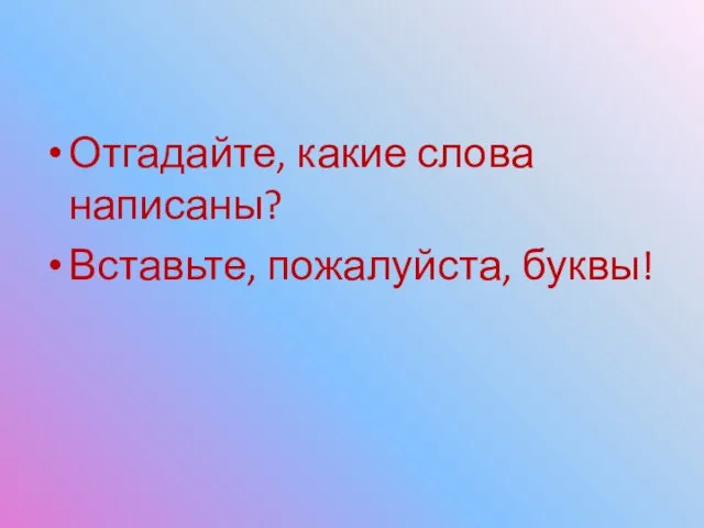 Отгадайте, какие слова написаны? Вставьте, пожалуйста, буквы!