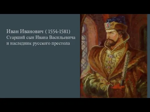Иван Иванович ( 1554-1581) Старший сын Ивана Васильевича и наследник русского престола