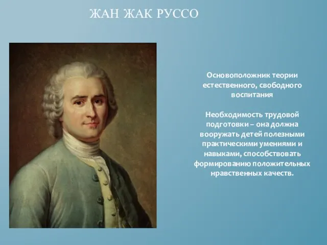 ЖАН ЖАК РУССО Основоположник теории естественного, свободного воспитания Необходимость трудовой подготовки –