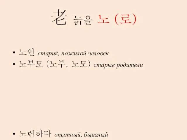 老 늙을 노 (로) 노인 старик, пожилой человек 노부모 (노부, 노모) старые