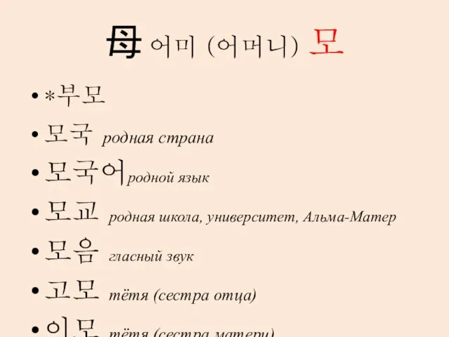 母 어미 (어머니) 모 *부모 모국 родная страна 모국어родной язык 모교 родная