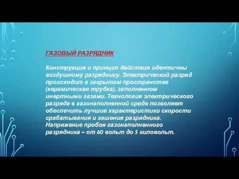 ГАЗОВЫЙ РАЗРЯДНИК Конструкция и принцип действия идентичны воздушному разряднику. Электрический разряд происходит