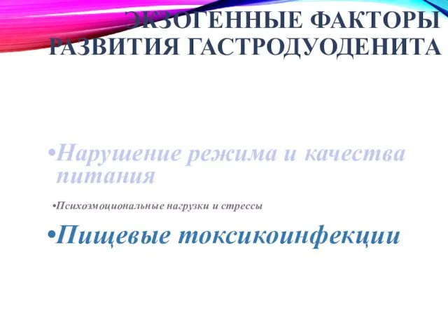 ЭКЗОГЕННЫЕ ФАКТОРЫ РАЗВИТИЯ ГАСТРОДУОДЕНИТА Нарушение режима и качества питания Психоэмоциональные нагрузки и стрессы Пищевые токсикоинфекции