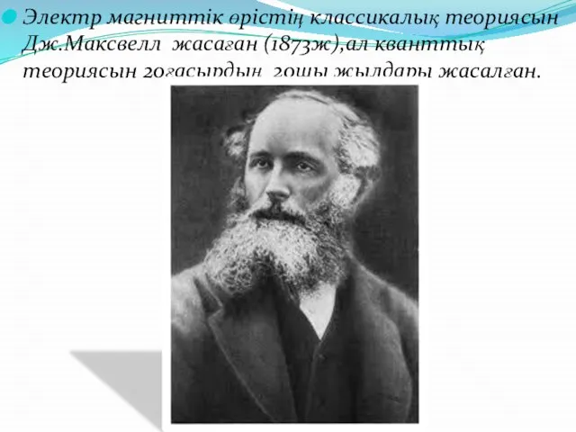 Электр магниттік өрістің классикалық теориясын Дж.Максвелл жасаған (1873ж),ал кванттық теориясын 20ғасырдың 20шы жылдары жасалған.