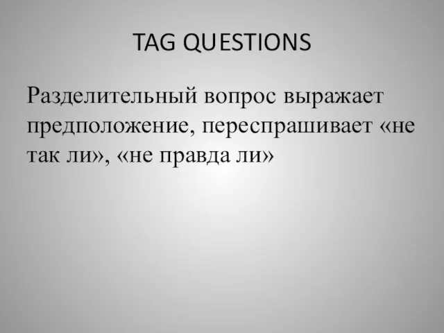 TAG QUESTIONS Разделительный вопрос выражает предположение, переспрашивает «не так ли», «не правда ли»