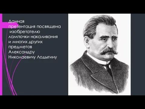 Данная презентация посвящена изобретателю лампочки накаливания и многих других предметов Александру Николаевичу Лодыгину