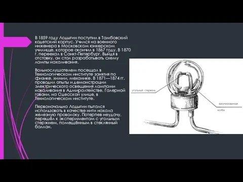 В 1859 году Лодыгин поступил в Тамбовский кадетский корпус. Учился на военного