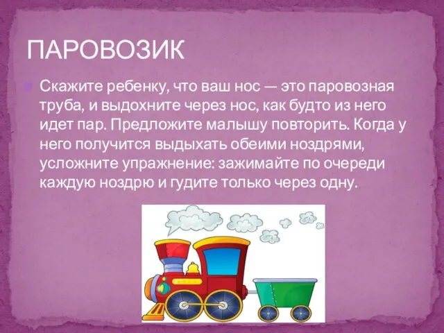 Скажите ребенку, что ваш нос — это паровозная труба, и выдохните через