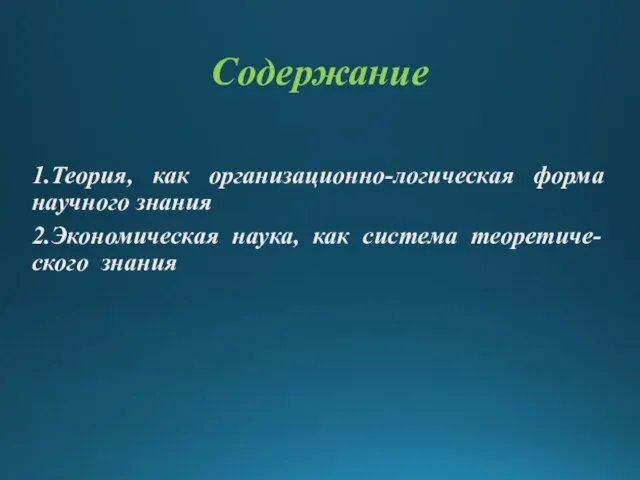 Содержание 1.Теория, как организационно-логическая форма научного знания 2.Экономическая наука, как система теоретиче-ского знания