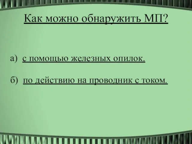 Как можно обнаружить МП? а) с помощью железных опилок. б) по действию на проводник с током.