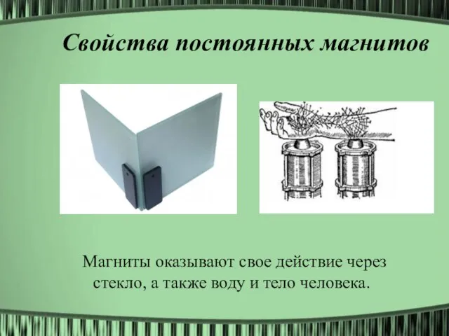 Свойства постоянных магнитов Магниты оказывают свое действие через стекло, а также воду и тело человека.