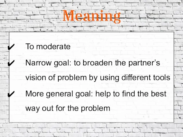 Meaning To moderate Narrow goal: to broaden the partner’s vision of problem