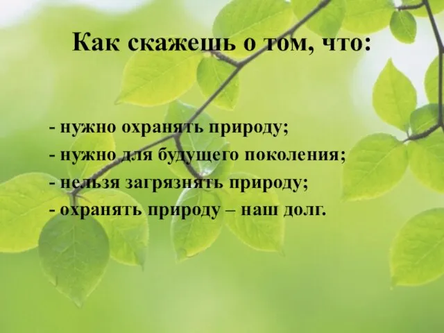 Как скажешь о том, что: - нужно охранять природу; - нужно для