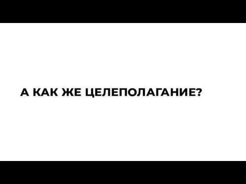 А КАК ЖЕ ЦЕЛЕПОЛАГАНИЕ?