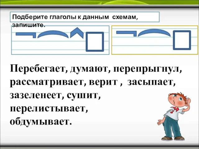 Подберите глаголы к данным схемам, запишите. Перебегает, думают, перепрыгнул, рассматривает, верит ,