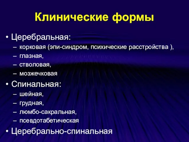 Клинические формы Церебральная: корковая (эпи-синдром, психические расстройства ), глазная, стволовая, мозжечковая Спинальная: