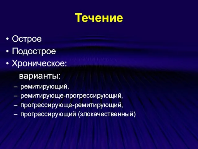 Течение Острое Подострое Хроническое: варианты: ремитирующий, ремитирующе-прогрессирующий, прогрессирующе-ремитирующий, прогрессирующий (злокачественный)