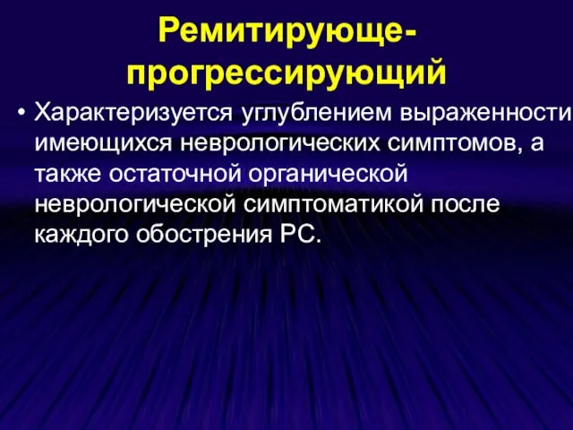 Ремитирующе-прогрессирующий Характеризуется углублением выраженности имеющихся неврологических симптомов, а также остаточной органической неврологической