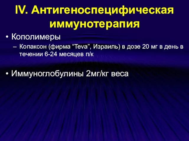 ІV. Антигеноспецифическая иммунотерапия Кополимеры Копаксон (фирма “Teva”, Израиль) в дозе 20 мг