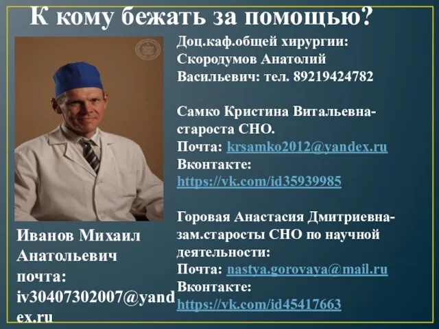 К кому бежать за помощью? Иванов Михаил Анатольевич почта: iv30407302007@yandex.ru Доц.каф.общей хирургии: