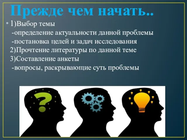 Прежде чем начать.. 1)Выбор темы -определение актуальности данной проблемы -постановка целей и